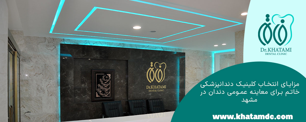 	مزایای انتخاب کلینیک دندانپزشکی خاتم برای معاینه عمومی دندان در مشهد